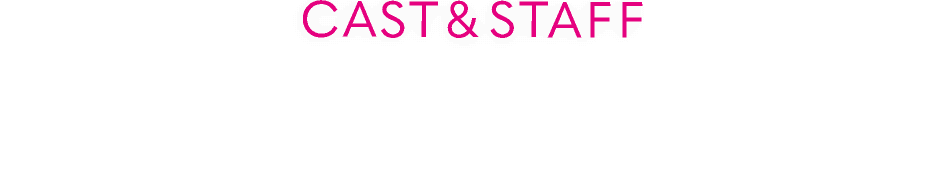 CAST&STAFF キャスト&スタッフ